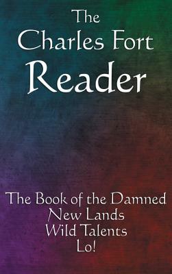 The Charles Fort Reader: The Book of the Damned, New Lands, Wild Talents, Lo! by Charles Fort