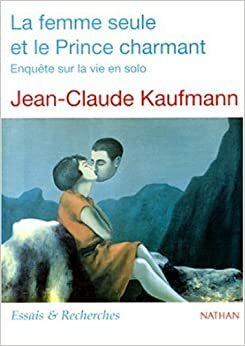 La femme seule et le prince charmant : enquête sur la vie en solo by Jean-Claude Kaufmann