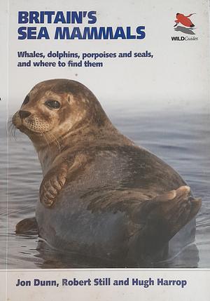 Britain's Sea Mammals: Whales, Dolphins, Porpoises and Seals, and where to Find Them by Hugh Harrop, Robert Still, Jon Dunn