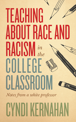 Teaching about Race and Racism in the College Classroom: Notes from a White Professor by Cyndi Kernahan