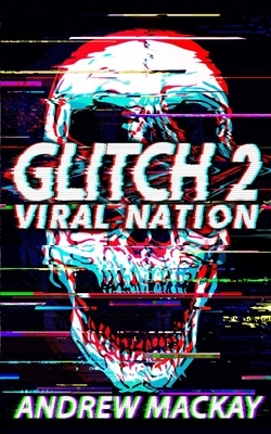 Glitch 2: Viral Nation: A Cyberpunk Techno Horror Thriller by Andrew MacKay