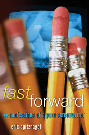 Fast Forward: Confessions of a Porn Screenwriter by Eric Spitznagel