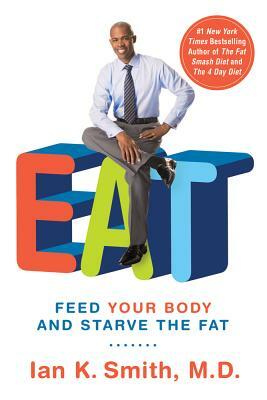 Eat: Feed Your Body and Starve the Fat by Ian K. Smith