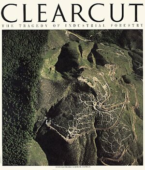 Clearcut: The Tragedy of Industrial Forestry by Bill Devall