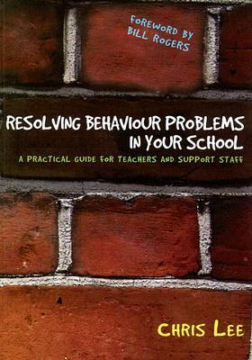 Resolving Behaviour Problems in Your School: A Practical Guide for Teachers and Support Staff by Chris Lee