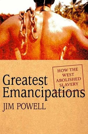 Greatest Emancipations: How the West Abolished Slavery by Jim Powell