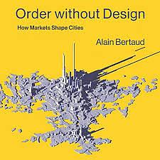 Order without Design: How Markets Shape Cities by Alain Bertaud