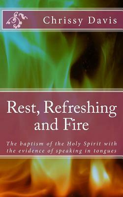 Rest, Refreshing and Fire: The Baptism of the Holy Spirit with the Evidence of Speaking in Tongues by Chris Davis