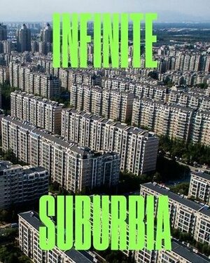 Infinite Suburbia: (52 illustrated essays on the future of suburban development from the perspectives of architecture, planning, history, and transportation) by Joel Kotkin, Alan Berger, Celina Balderas-Guzman