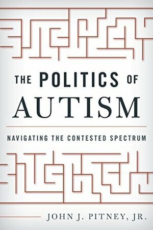 The Politics of Autism: Navigating The Contested Spectrum by John J. Pitney Jr.