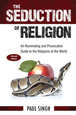 The Seduction of Religion: An Illuminating and Provocative Guide to the Religions of the World by Paul Singh