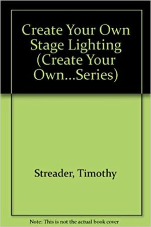 Create Your Own Stage Lighting by Timothy Streader, John A. Williams