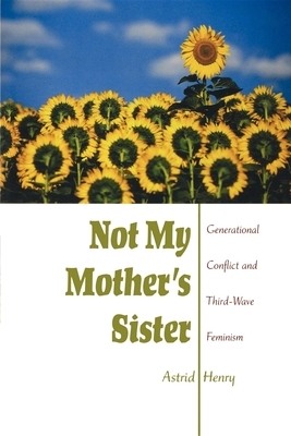 Not My Mother's Sister: Generational Conflict and Third-Wave Feminism by Astrid Henry