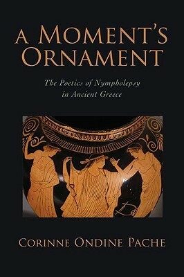 A Moment's Ornament: The Poetics of Nympholepsy in Ancient Greece by Corinne Ondine Pache