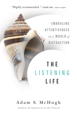 The Listening Life: Embracing Attentiveness in a World of Distraction by Adam S. McHugh