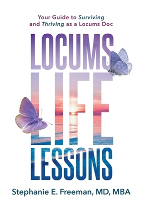 Locums Life Lessons: Your Guide to Surviving and Thriving as a Locums Doc by Stephanie Freeman