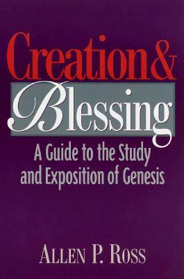 Creation and Blessing: A Guide to the Study and Exposition of the Book of Genesis by Allen P. Ross