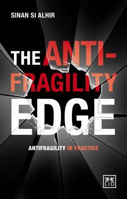 The Anti-Fragility Edge: Antifragility in Practice by Si Alhir