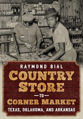 Country Store to Corner Market: Alabama, Louisiana, and Mississippi by Raymond Bial