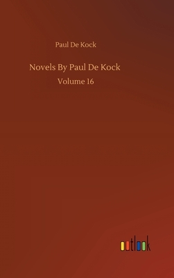 Novels By Paul De Kock: Volume 16 by Paul De Kock