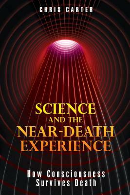 Science and the Near-Death Experience: How Consciousness Survives Death by Chris Carter