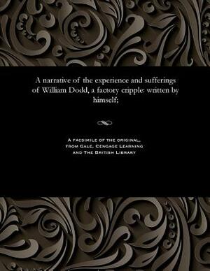 A narrative of the experience and sufferings of William Dodd, a factory cripple: written by himself; by William Dodd