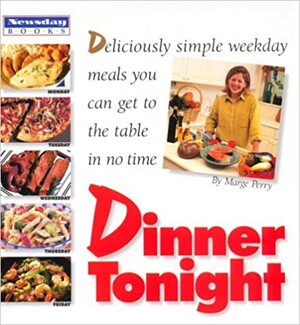 Dinner Tonight: Deliciously Simple Weekday Meals You Can Get to the Table in No Time by Marge Perry