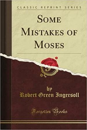 Some Mistakes Of Moses by Robert G. Ingersoll