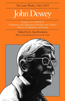 The Later Works of John Dewey, Volume 13, 1925 - 1953, Volume 13: 1938-1939, Experience and Education, Freedom and Culture, Theory of Valuation, and E by John Dewey