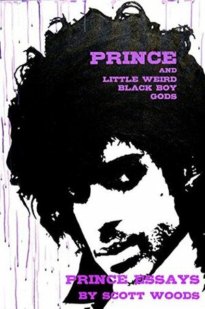 Prince and Little Weird Black Boy Gods: Prince Essays by Scott Woods by Scott Woods