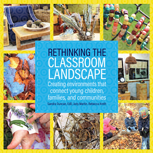 Rethinking the Classroom Landscape: Creating Environments That Connect Young Children, Families, and Communities by Sandra Duncan, Rebecca Kreth, Jody Martin