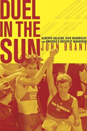 Duel in the Sun: Alberto Salazar, Dick Beardsley, and America's Greatest Marathon by John Brant