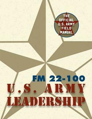 Army Field Manual FM 22-100 (The U.S. Army Leadership Field Manual) by The United States Army