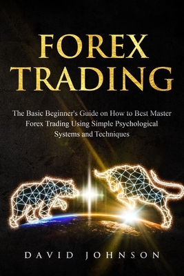Forex Trading: The Basic Beginner's Guide on How to Best Master Forex Trading Using Simple Psychological Systems and Techniques by David Johnson