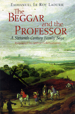 The Beggar and the Professor: A Sixteenth-Century Family Saga by Emmanuel Le Roy Ladurie