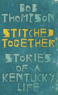 Stitched Together: Stories of a Kentucky Life by Bob Thompson
