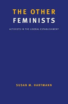 The Other Feminists: Activists in the Liberal Establishment by Susan M. Hartmann