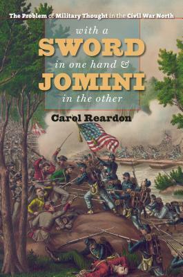 With a Sword in One Hand & Jomini in the Other: The Problem of Military Thought in the Civil War North by Carol Reardon