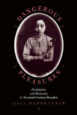 Dangerous Pleasures: Prostitution and Modernity in Twentieth-Century Shanghai by Gail Hershatter