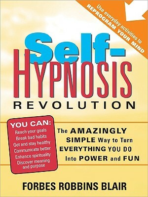 Self-Hypnosis Revolution: The Amazingly Simple Way to Use Self-Hypnosis to Change Your Life by Forbes Robbins Blair