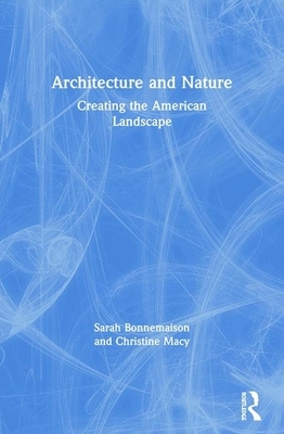 Architecture and Nature: Creating the American Landscape by Sarah Bonnemaison, Christine Macy