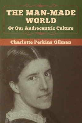 The Man-Made World, Or Our Androcentric Culture by Charlotte Perkins Gilman