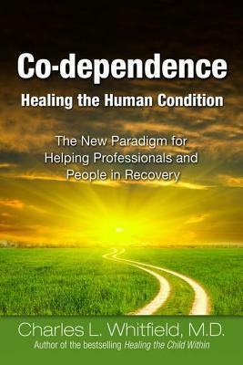 Co-Dependence Healing the Human Condition: The New Paradigm for Helping Professionals and People in Recovery by Charles L. Whitfield
