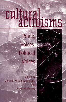 Cultural Activisms: Poetic Voices, Political Voices by Eli Clare, Gertrude M. James Gonzalez