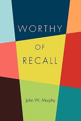 Worthy of Recall by John W. Murphy