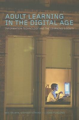 Adult Learning in the Digital Age: Information Technology and the Learning Society by Stephen Gorard, Neil Selwyn, John Furlong