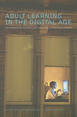 Adult Learning in the Digital Age: Information Technology and the Learning Society by Neil Selwyn, Stephen Gorard, John Furlong