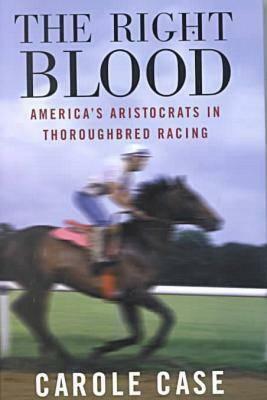 Right Blood: America's Aristocrats in Thoroughbred Racing by Carole Case