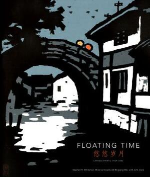 Floating Time: Chinese Prints, 1954-2002 by Minerva Inwald, Bingqing Wei, Stephen H. Whiteman