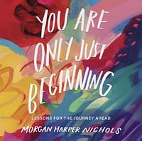 You Are Only Just Beginning: Lessons for the Journey Ahead by Morgan Harper Nichols